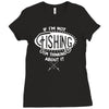 if i'm not fishing Ladies Fitted T-Shirt