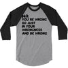 no. you're wrong 3/4 Sleeve Shirt