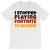 I stopped playing fortnite to be here T-Shirt