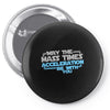 may the mass times acceleration be with you Pin-back button