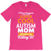 I Never Imagined I Would Be A Super Cool Autism Mom But Here I Am Kill T-Shirt