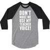 Don't Make Me Use My Teacher Voice 3/4 Sleeve Shirt