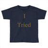 i tried Toddler T-shirt