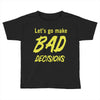 let's go make bad decisions Toddler T-shirt