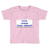 love comes from where Toddler T-shirt