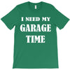 i need garage time T-Shirt