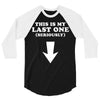 This is My Last One Seriously 3/4 Sleeve Shirt