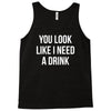 you look like i need a drink Tank Top
