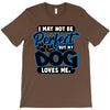 i may not be be perfect but my dog loves me T-Shirt