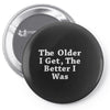 the older i get the better Pin-back button