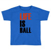 life is ball Toddler T-shirt