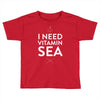 i need vitamin sea Toddler T-shirt