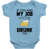 if you had my job you'd be drunk too Baby Bodysuit