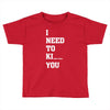 i Need To Kı You Toddler T-shirt