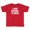 i have nothing to wear Toddler T-shirt