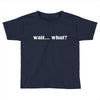 wait what Toddler T-shirt