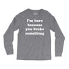 i'm here because you broke something Long Sleeve Shirts