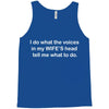 i do what the voices  in my wife&rsquo;s head   tell me what to do. Tank Top