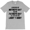 I Screwed Mothers Day So Fathers Day Lousy Tshirt T-Shirt