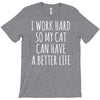 i work hard so my cat can have a better life T-Shirt