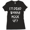 i'm dead wanna hook up Ladies Fitted T-Shirt