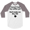 i havent had my coffee yet 3/4 Sleeve Shirt
