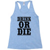 drink or die Racerback Tank