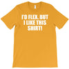 i'd flex but i like this shirt T-Shirt