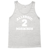 allergic 2 mornings funny slogan Tank Top