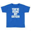 you're using my oxygen Toddler T-shirt