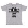 I Am The Best Mother's Day Gift Ever Toddler T-shirt