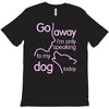 go away i'm only speaking to my dog today T-Shirt