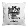 I ONLY DRINK BEER 3 DAYS A WEEK Throw Pillow