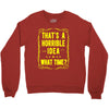 that's a horrible idea what time Crewneck Sweatshirt