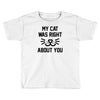 my cat was right Toddler T-shirt