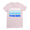 i stopped playing fortnite to be here Ladies Fitted T-Shirt