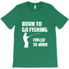 born to go fishing forced to work mens funny T-Shirt