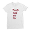 i finally fixed the sink Ladies Fitted T-Shirt