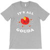 it's all gouda T-Shirt