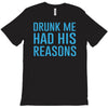 drunk me had her reasons T-Shirt