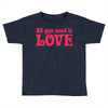 all you need is love Toddler T-shirt