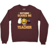 nothing scares me i'm a teacher Crewneck Sweatshirt