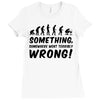 Something Somewhere Went Terribly Wrong Ladies Fitted T-Shirt