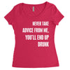 never take advice from me, you'll end up drunk Women's Triblend Scoop T-shirt