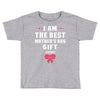I Am The Best Mother's Day Gift Ever Toddler T-shirt