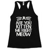 are you kitten me right meow Racerback Tank