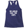 Go Ahead  Call The Cops Racerback Tank