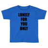 lonely for you only Toddler T-shirt