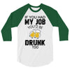 if you had my job you'd be drunk too 3/4 Sleeve Shirt