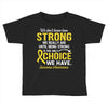 We Don't Know How Strong We Really Are Until Being Strong Is The Only Toddler T-shirt